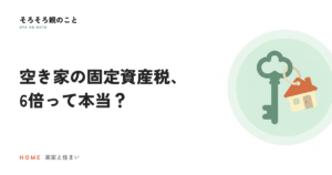 実家が空き家になったら固定資産税が6倍？
