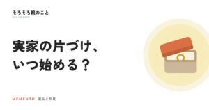 実家の片づけは親が元気なうちに。もめない進め方と最初の一歩