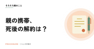 親の携帯電話、亡くなった後の解約はどうする？