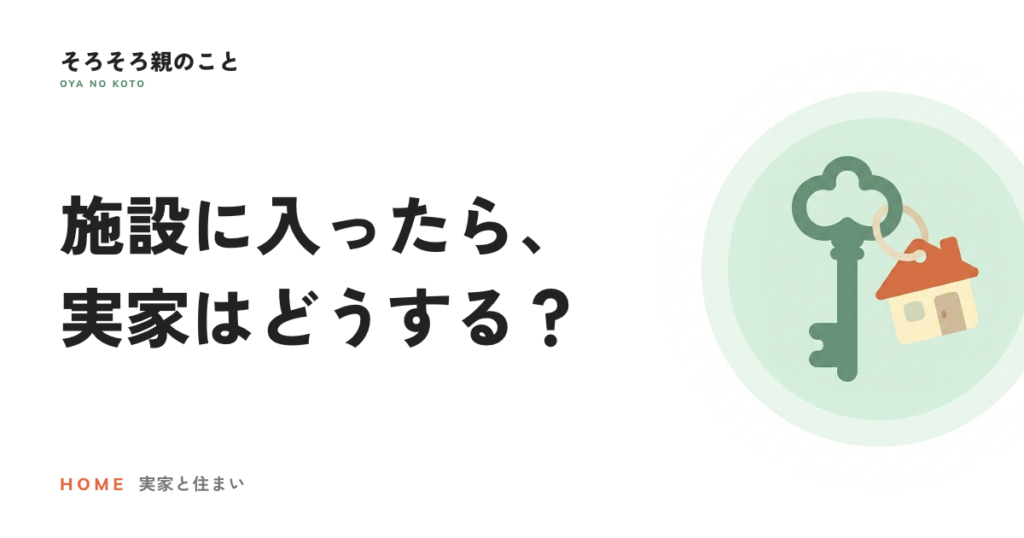 親が施設に入ったら、実家はどうする？残す・手放すの考え方