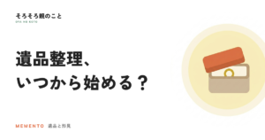 遺品整理はいつから始める？四十九日前でもいい？