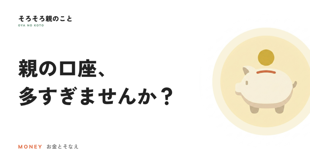 親の銀行口座、多すぎませんか？生前に整理するメリットと注意点