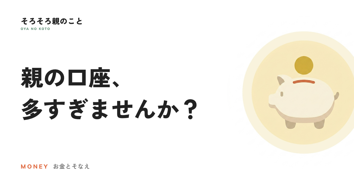 親の銀行口座、多すぎませんか?生前に整理するメリットと注意点