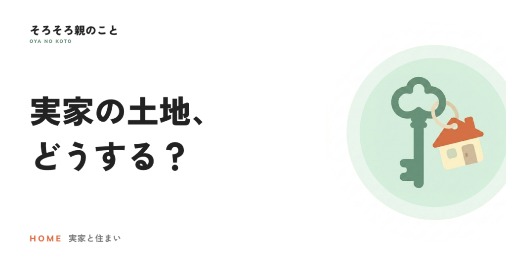 相続した実家の土地、売る・貸す・建てる？判断の順番とタウンライフ土地活用で複数社のプランを比べる方法