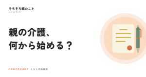 親の介護が始まったら、最初にやること。相談先は地域包括支援センター