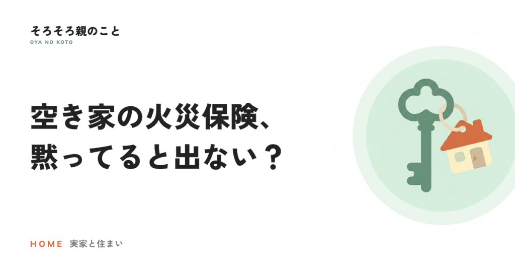 実家が空き家になったら火災保険はどうなる？黙っていると出ないことがある