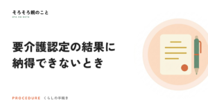 要介護認定の結果に納得できないとき。区分変更申請と審査請求の違い